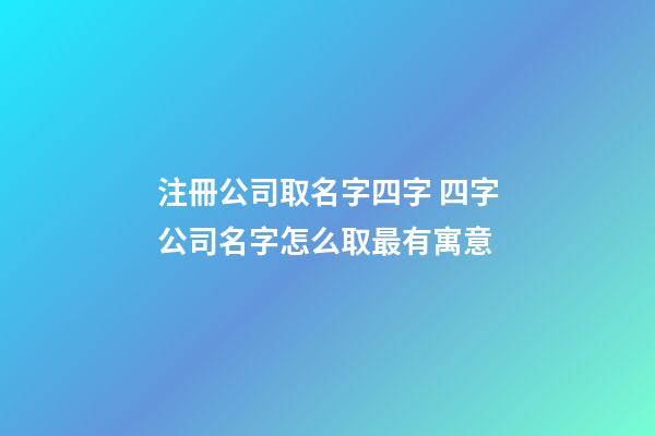 注冊公司取名字四字 四字公司名字怎么取最有寓意-第1張-公司起名-玄機派